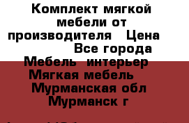 Комплект мягкой мебели от производителя › Цена ­ 175 900 - Все города Мебель, интерьер » Мягкая мебель   . Мурманская обл.,Мурманск г.